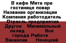 В кафе Мята при гостинице повар › Название организации ­ Компания-работодатель › Отрасль предприятия ­ Другое › Минимальный оклад ­ 15 000 - Все города Работа » Вакансии   . Ненецкий АО